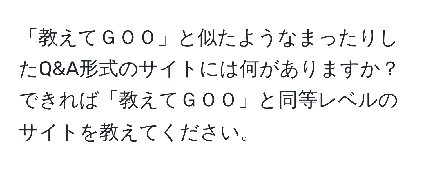 「教えてＧＯＯ」と似たようなまったりしたQ&A形式のサイトには何がありますか？できれば「教えてＧＯＯ」と同等レベルのサイトを教えてください。