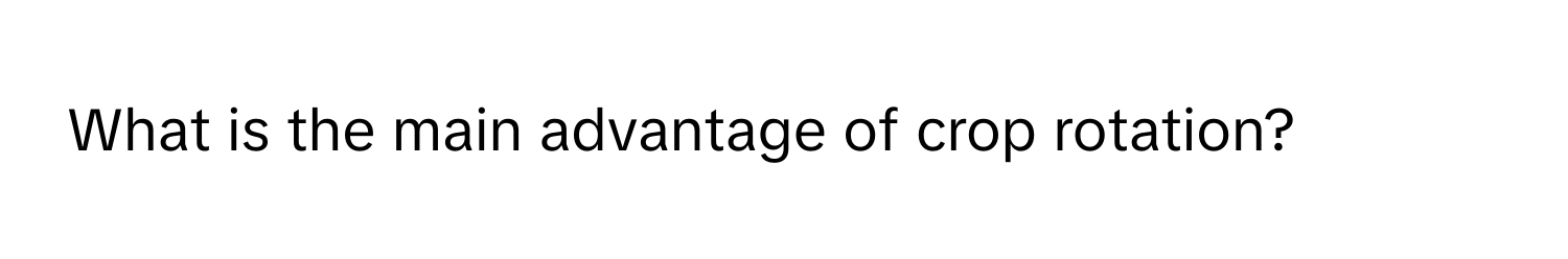 What is the main advantage of crop rotation?