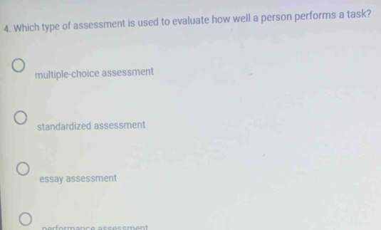 Which type of assessment is used to evaluate how well a person performs a task?
multiple-choice assessment
standardized assessment
essay assessment
n arformança sccacemant