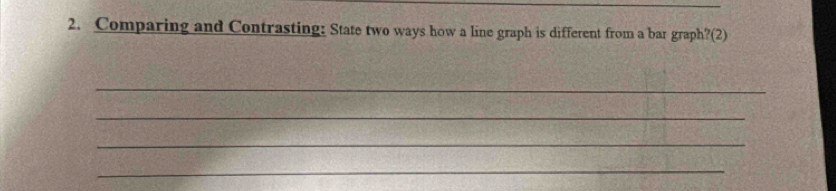 Comparing and Contrasting: State two ways how a line graph is different from a bar graph?(2) 
_ 
_ 
_ 
_