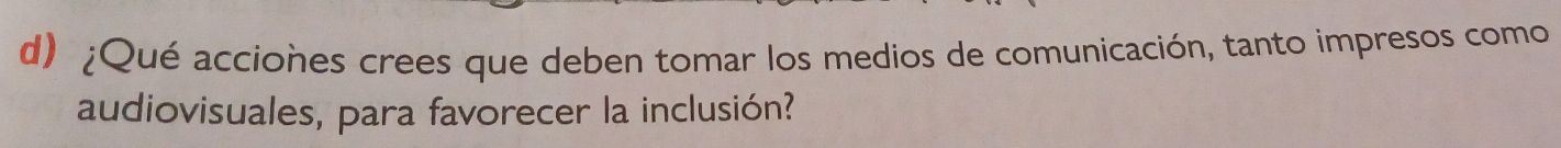 ¿Qué acciones crees que deben tomar los medios de comunicación, tanto impresos como 
audiovisuales, para favorecer la inclusión?