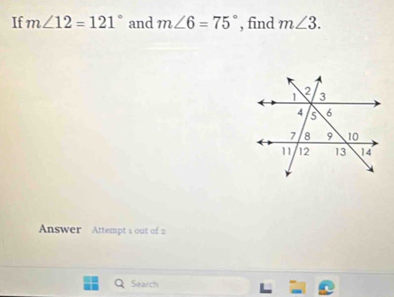 If m∠ 12=121° and m∠ 6=75° , find m∠ 3. 
Answer Attempt 1 out of 2 
Search