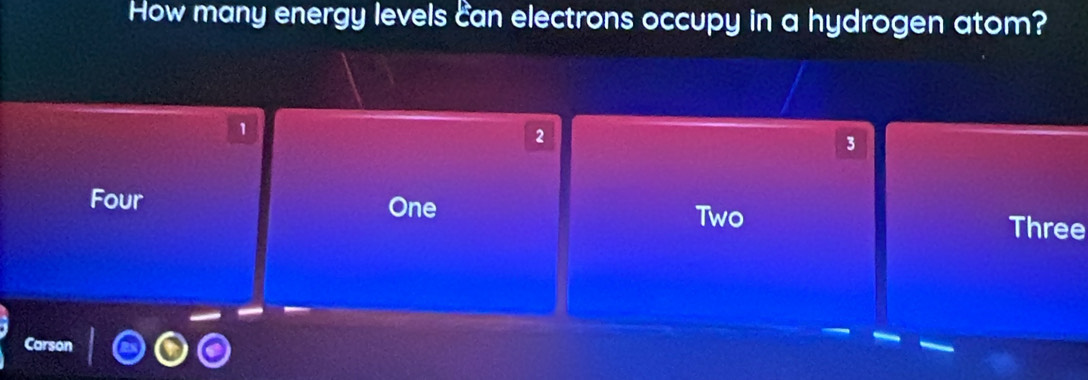 How many energy levels can electrons occupy in a hydrogen atom?
1
2
3
Four One Three
Two
arsón