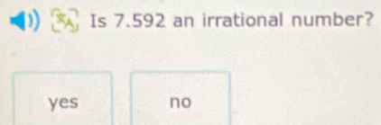 Is 7.592 an irrational number?
yes no