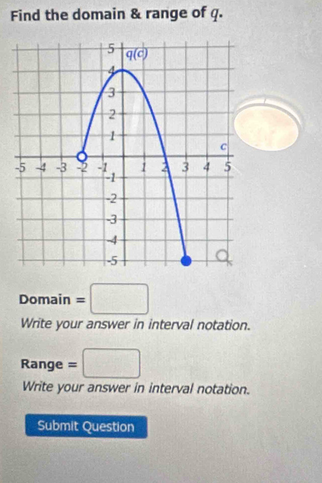 Find the domain & range of q.
Domain =□
Write your answer in interval notation.
Range = □°
Write your answer in interval notation.
Submit Question