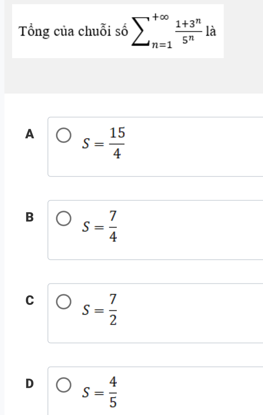 Tổng của chuỗi số sumlimits _(n=1)^(+∈fty) (1+3^n)/5^n la
A
S= 15/4 
B
s= 7/4 
C
s= 7/2 
D
S= 4/5 