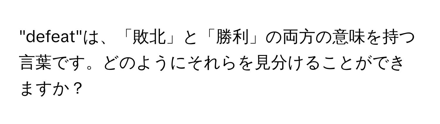 "defeat"は、「敗北」と「勝利」の両方の意味を持つ言葉です。どのようにそれらを見分けることができますか？