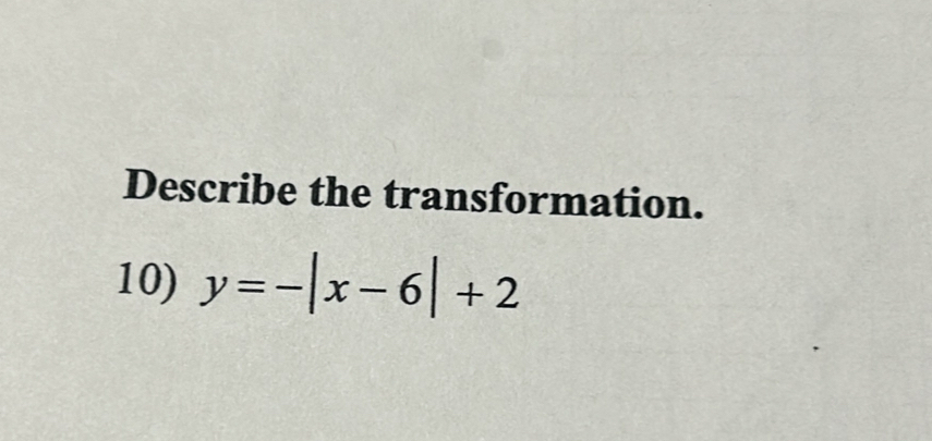 Describe the transformation. 
10) y=-|x-6|+2