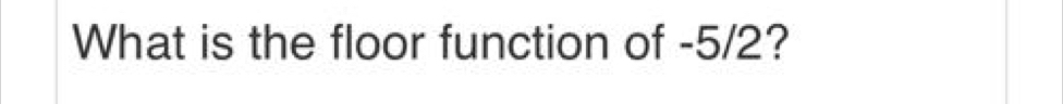 What is the floor function of -5/2?