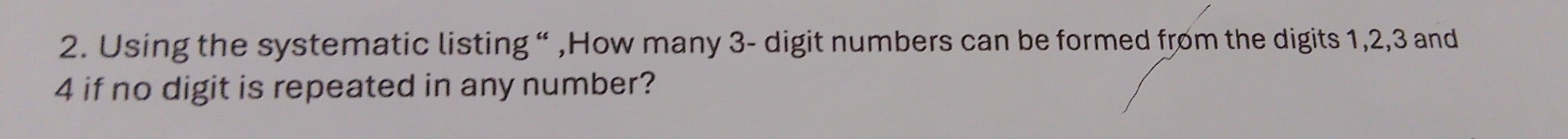 Using the systematic listing “ ,How many 3 - digit numbers can be formed from the digits 1, 2, 3 and
4 if no digit is repeated in any number?