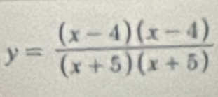 y= ((x-4)(x-4))/(x+5)(x+5) 