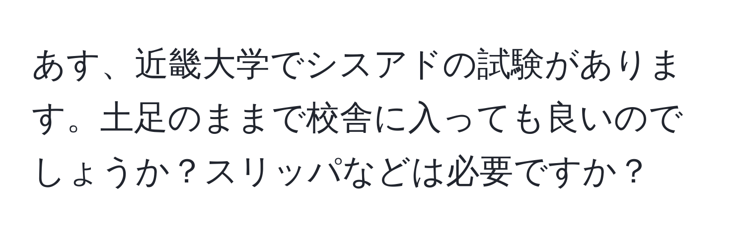 あす、近畿大学でシスアドの試験があります。土足のままで校舎に入っても良いのでしょうか？スリッパなどは必要ですか？