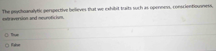 The psychoanalytic perspective believes that we exhibit traits such as openness, conscientiousness,
extraversion and neuroticism.
True
False