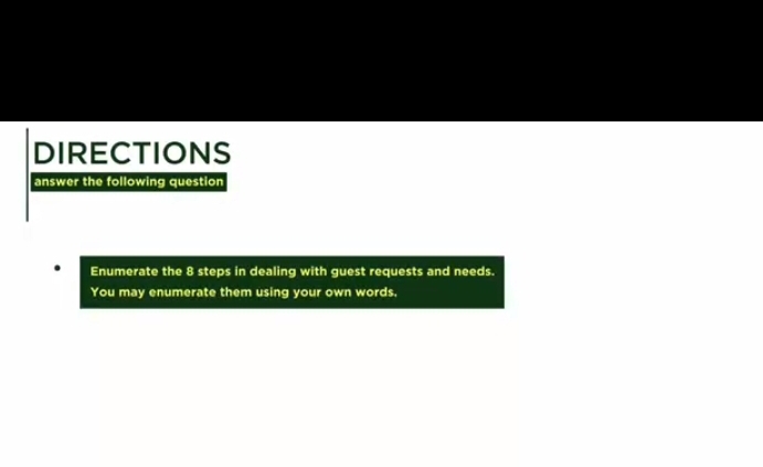 DIRECTIONS 
answer the following question 
Enumerate the 8 steps in dealing with guest requests and needs. 
You may enumerate them using your own words,