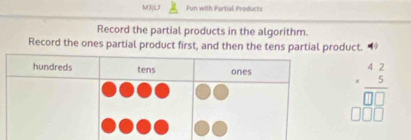 M3|L7 Fun with Partial Products 
Record the partial products in the algorithm. 
Record the ones partial product first, and then the tens partial product. 
frac beginarrayr 42 hline □ □ □  □ endarray endarray