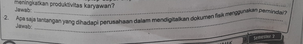 meningkatkan produktivitas karyawan? 
Jawab: 
2. Apa saja tantangan yang dihadapi perusahaan dalam mendigitalkan dokumen fisik menggunakan pemindai? 
Jawab: 
Semester 2