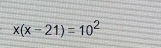 x(x-21)=10^2