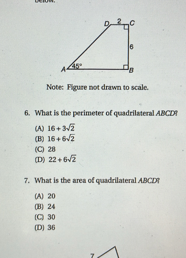 Delow.
Note: Figure not drawn to scale.
6. What is the perimeter of quadrilateral ABCD?
(A) 16+3sqrt(2)
(B) 16+6sqrt(2)
(C) 28
(D) 22+6sqrt(2)
7. What is the area of quadrilateral ABCD?
(A) 20
(B) 24
(C) 30
(D) 36