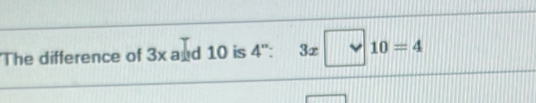 'The difference of 3x and 10 is 4 '': 3x-10=4