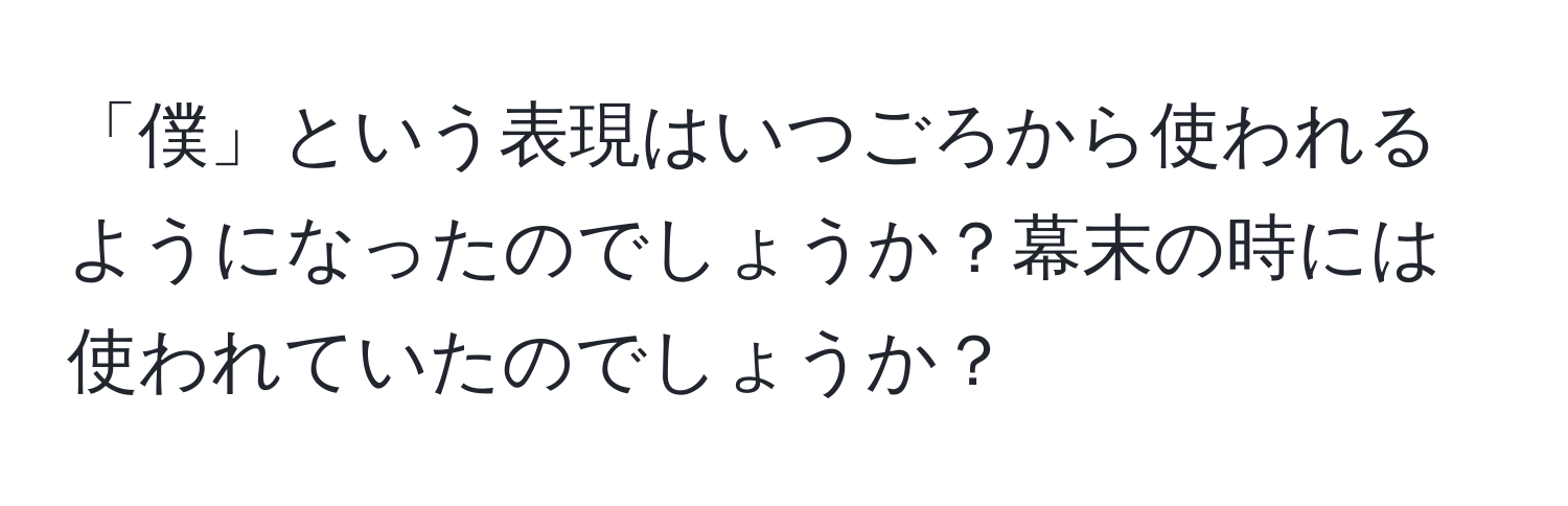 「僕」という表現はいつごろから使われるようになったのでしょうか？幕末の時には使われていたのでしょうか？