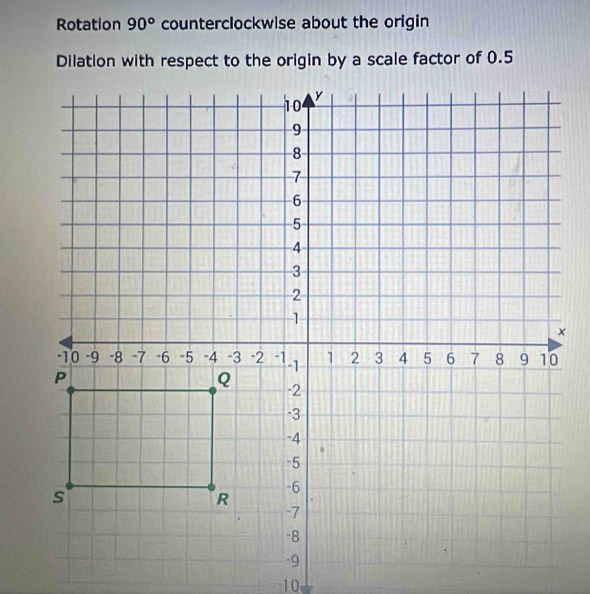 Rotation 90° counterclockwise about the origin 
Dilation with respect to the origin by a scale factor of 0.5
10