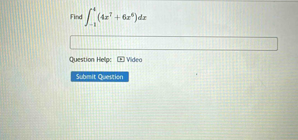 Find ∈t _(-1)^4(4x^7+6x^6)dx
Question Help: Video 
Submit Question