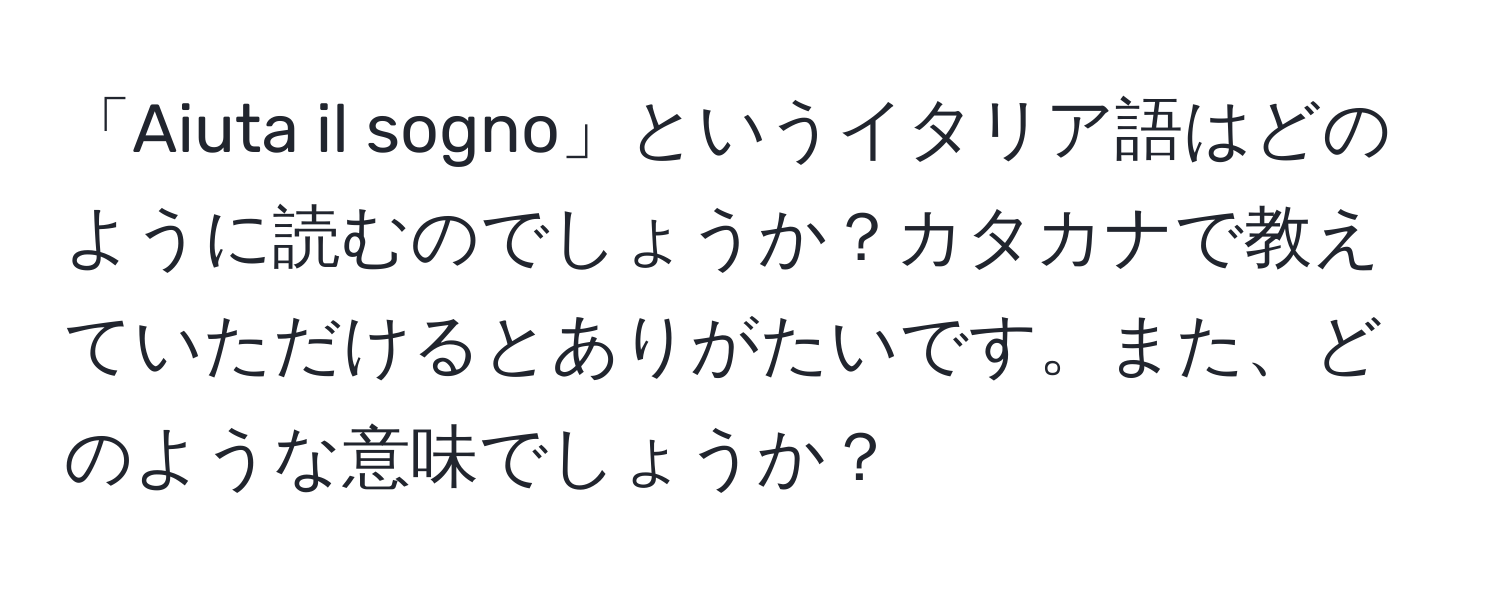 「Aiuta il sogno」というイタリア語はどのように読むのでしょうか？カタカナで教えていただけるとありがたいです。また、どのような意味でしょうか？