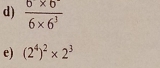  (6* 6^-)/6* 6^3 
e) (2^4)^2* 2^3