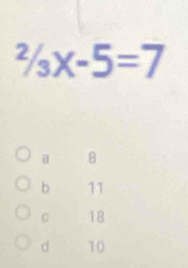 ^2/_3x-5=7
@ 8
b 11
C 18
d 10