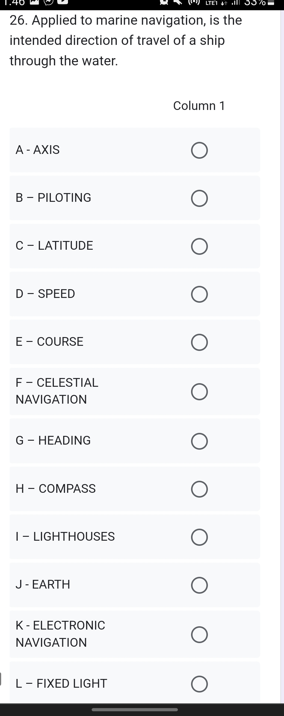 Applied to marine navigation, is the 
intended direction of travel of a ship 
through the water. 
A - 
B - 
C - 
D - 
E - 
F - 
NA 
G - 
H - 
I - 
J - 
K - 
NA 
L - FIXED LIGHT