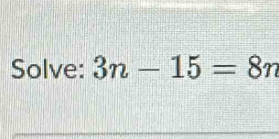 Solve: 3n-15=8n