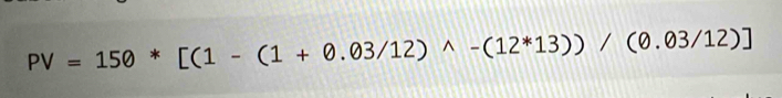 PV=150*[(1-(1+0.03/12)wedge -(12*13))/(0.03/12)]