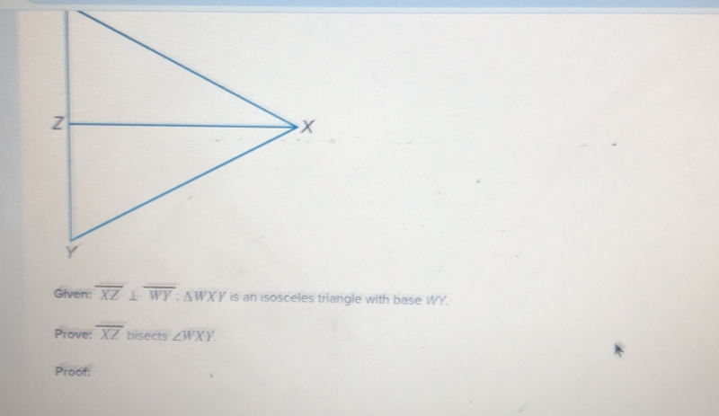 Given: overline XZ⊥ overline WY:△ WXY is an isosceles triangle with base WY.
Prove: overline XZ bisects ∠ WXY. 
Proof: