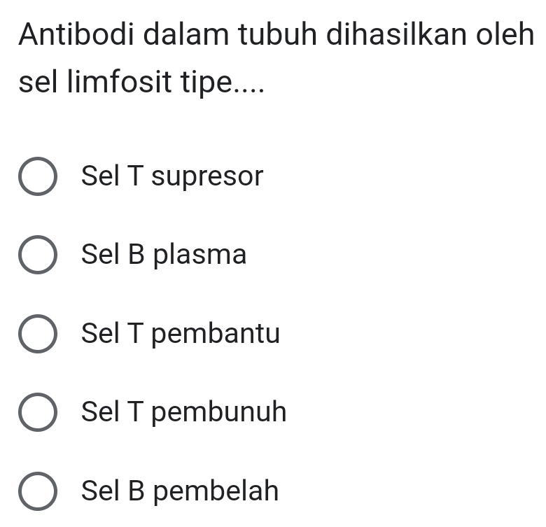 Antibodi dalam tubuh dihasilkan oleh
sel limfosit tipe....
Sel T supresor
Sel B plasma
Sel T pembantu
Sel T pembunuh
Sel B pembelah