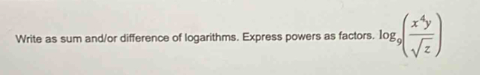 Write as sum and/or difference of logarithms. Express powers as factors. log _9( x^4y/sqrt(z) )