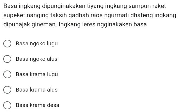 Basa ingkang dipunginakaken tiyang ingkang sampun raket
supeket nanging taksih gadhah raos ngurmati dhateng ingkang
dipunajak gineman. Ingkang leres ngginakaken basa
Basa ngoko lugu
Basa ngoko alus
Basa krama lugu
Basa krama alus
Basa krama desa