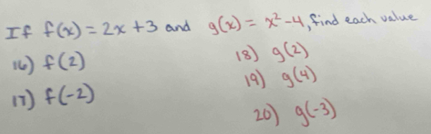 If f(x)=2x+3 and g(x)=x^2-4 find each value 
( ) f(2)
(8) g(2)
19) g(4)
(1 ) f(-2)
20) g(-3)