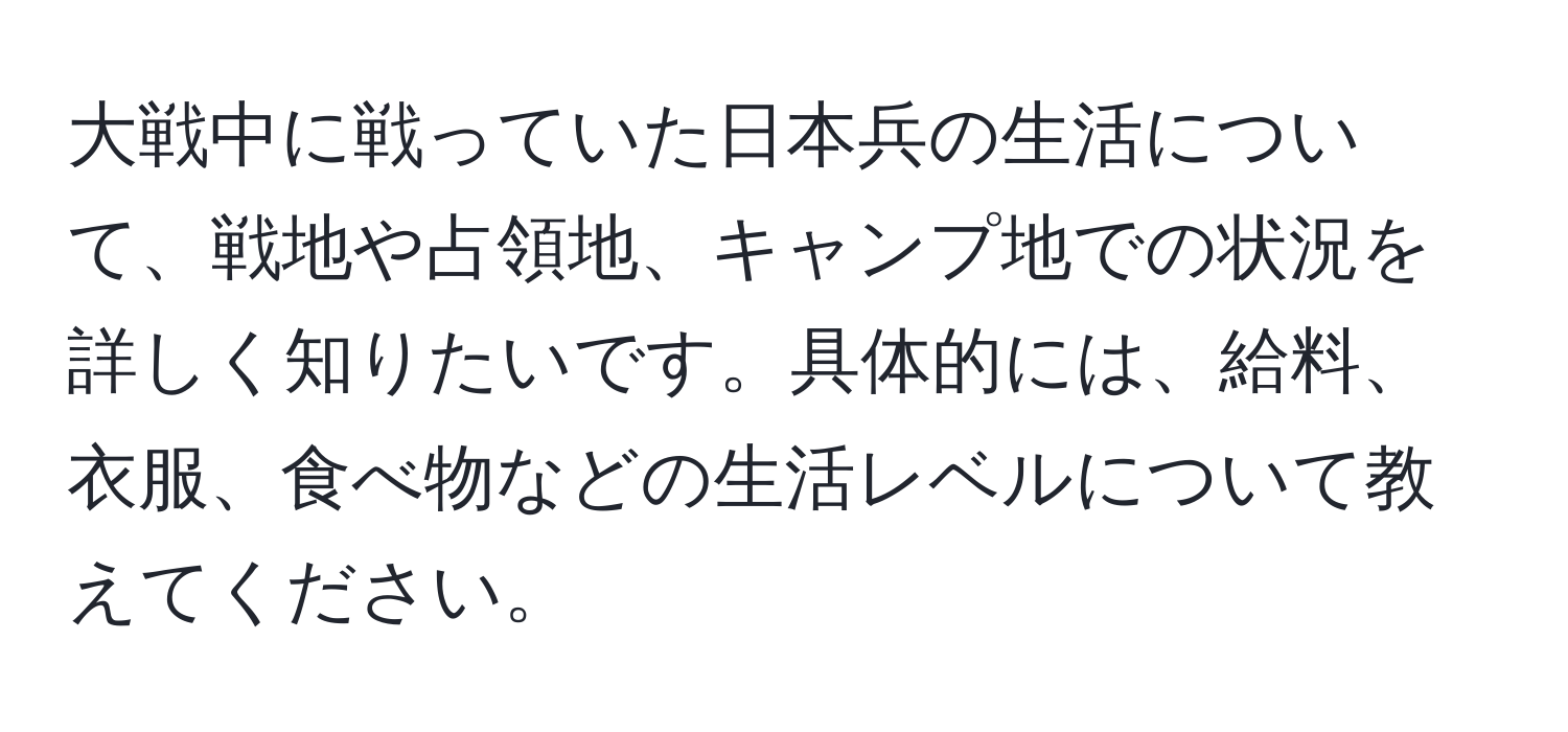 大戦中に戦っていた日本兵の生活について、戦地や占領地、キャンプ地での状況を詳しく知りたいです。具体的には、給料、衣服、食べ物などの生活レベルについて教えてください。