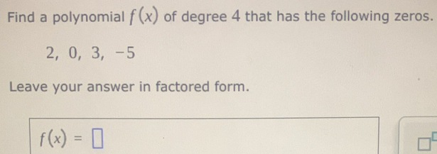 Find a polynomial f(x) of degree 4 that has the following zeros.
2 ， 0, 3 ， -5
Leave your answer in factored form.
f(x)=□
□