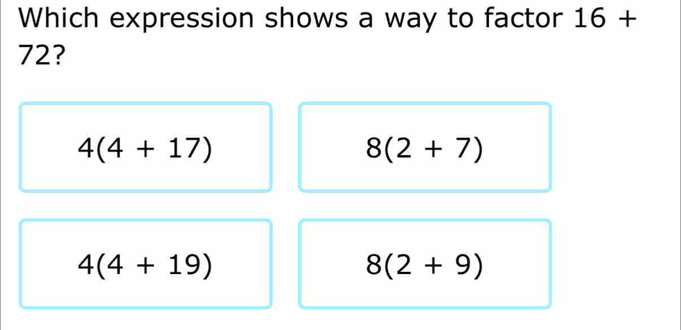 Which expression shows a way to factor 16+
72?
4(4+17)
8(2+7)
4(4+19)
8(2+9)