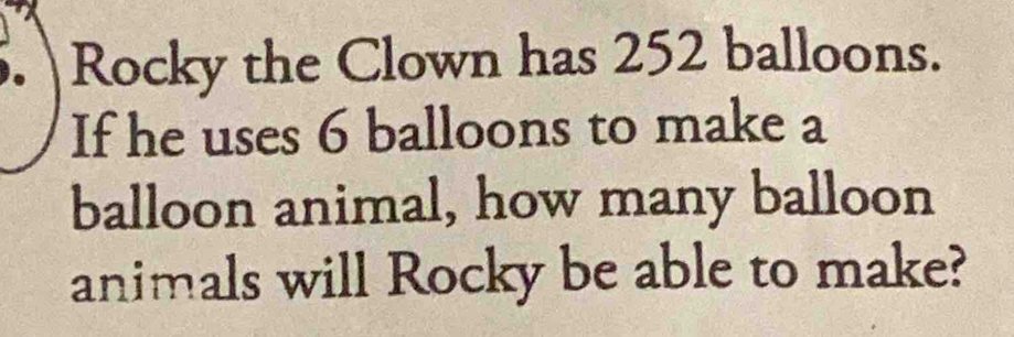 Rocky the Clown has 252 balloons. 
If he uses 6 balloons to make a 
balloon animal, how many balloon 
animals will Rocky be able to make?