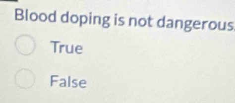 Blood doping is not dangerous
True
False