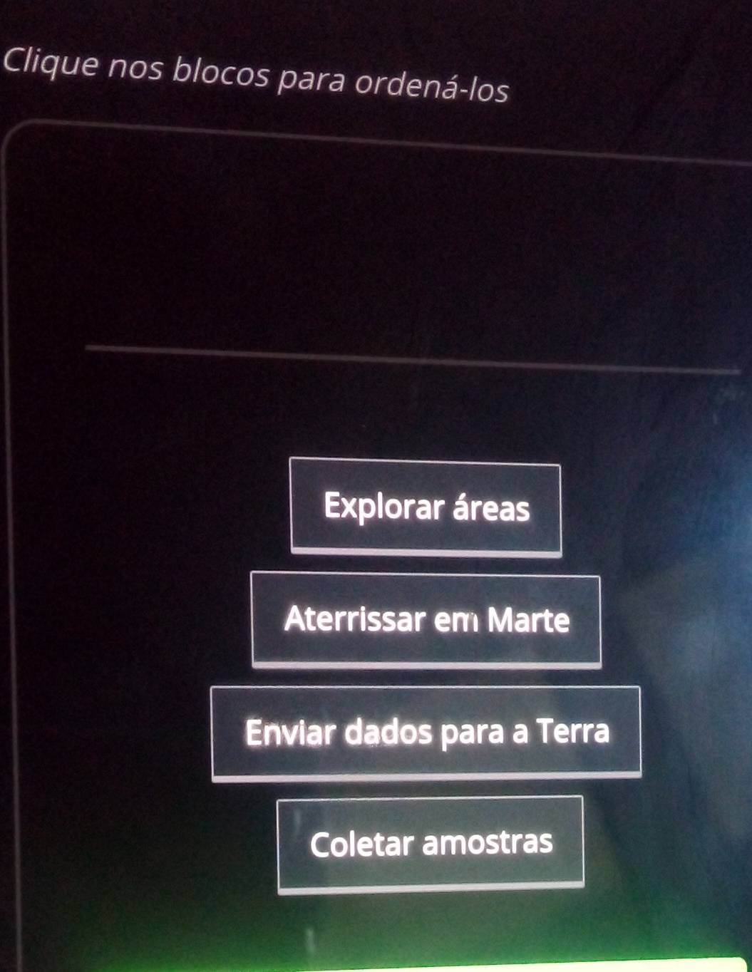 Clique nos blocos para ordená-los
Explorar áreas
Aterrissar em Marte
Enviar dados para a Terra
Coletar amostras