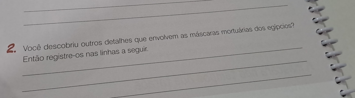 Você descobriu outros detalhes que envolvem as máscaras mortuárias dos egípcios? 
_ 
Então registre-os nas linhas a seguir. 
_