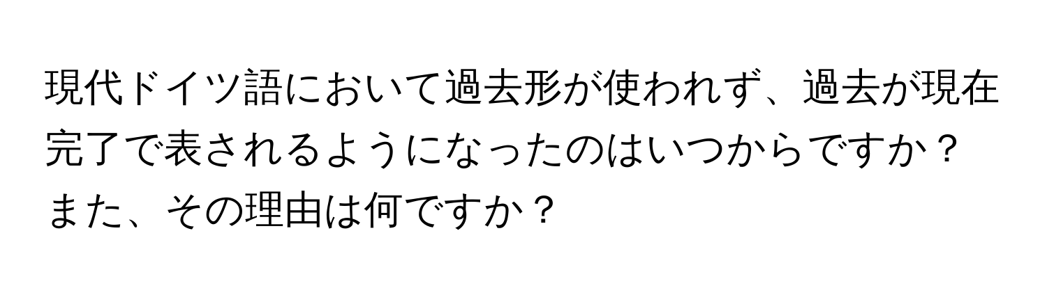 現代ドイツ語において過去形が使われず、過去が現在完了で表されるようになったのはいつからですか？また、その理由は何ですか？