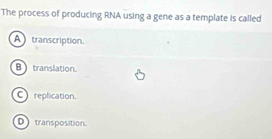 The process of producing RNA using a gene as a template is called
A transcription.
B translation.
Creplication.
D transposition.