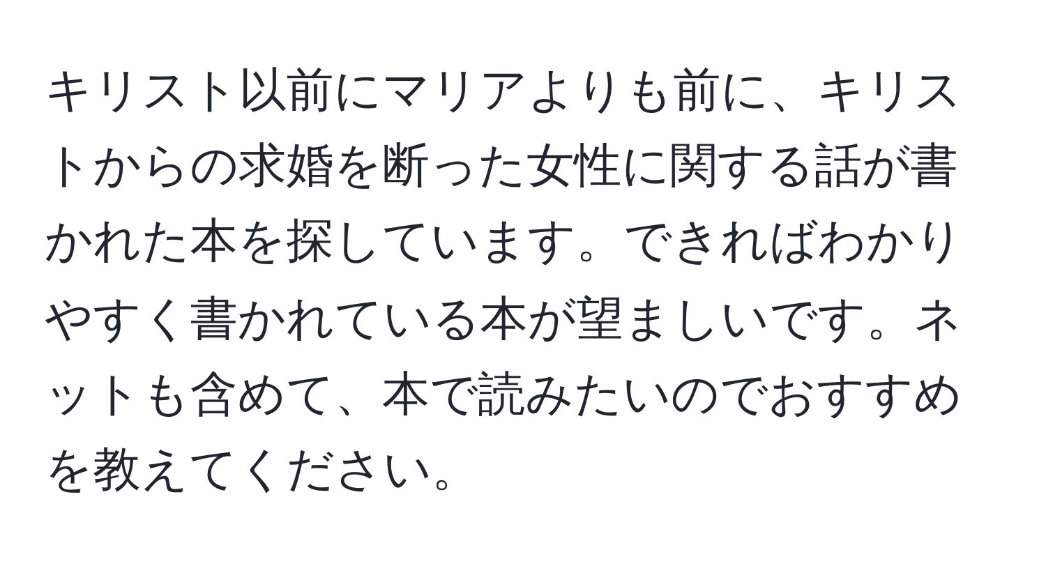 キリスト以前にマリアよりも前に、キリストからの求婚を断った女性に関する話が書かれた本を探しています。できればわかりやすく書かれている本が望ましいです。ネットも含めて、本で読みたいのでおすすめを教えてください。