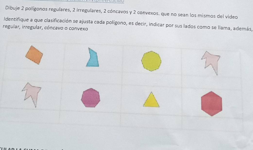 Dibuje 2 polígonos regulares, 2 irregulares, 2 cóncavos y 2 convexos. que no sean los mismos del video 
Identifique a que clasificación se ajusta cada polígono, es decir, indicar por sus lados como se llama, además, 
regular, irregular, cóncavo o convexo