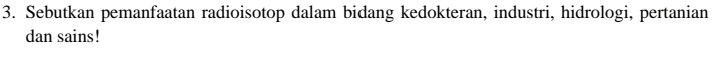 Sebutkan pemanfaatan radioisotop dalam bidang kedokteran, industri, hidrologi, pertanian 
dan sains!