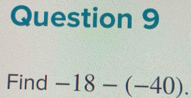 Find -18-(-40).